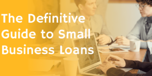 The Definitive Guide To Small Business Loans
